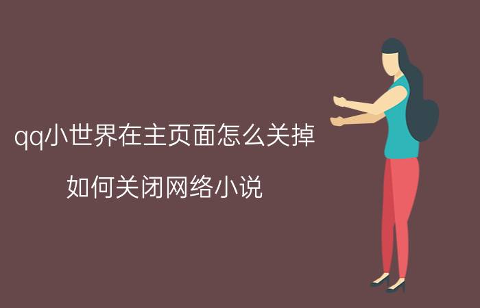 qq小世界在主页面怎么关掉 如何关闭网络小说？